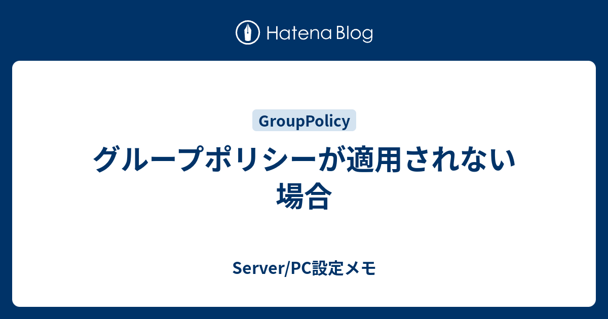 グループポリシーが適用されない場合 Server Pc設定メモ