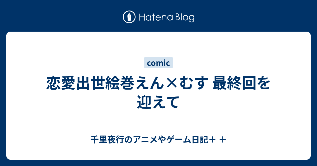 恋愛出世絵巻えん むす 最終回を迎えて 千里夜行のアニメやゲーム日記