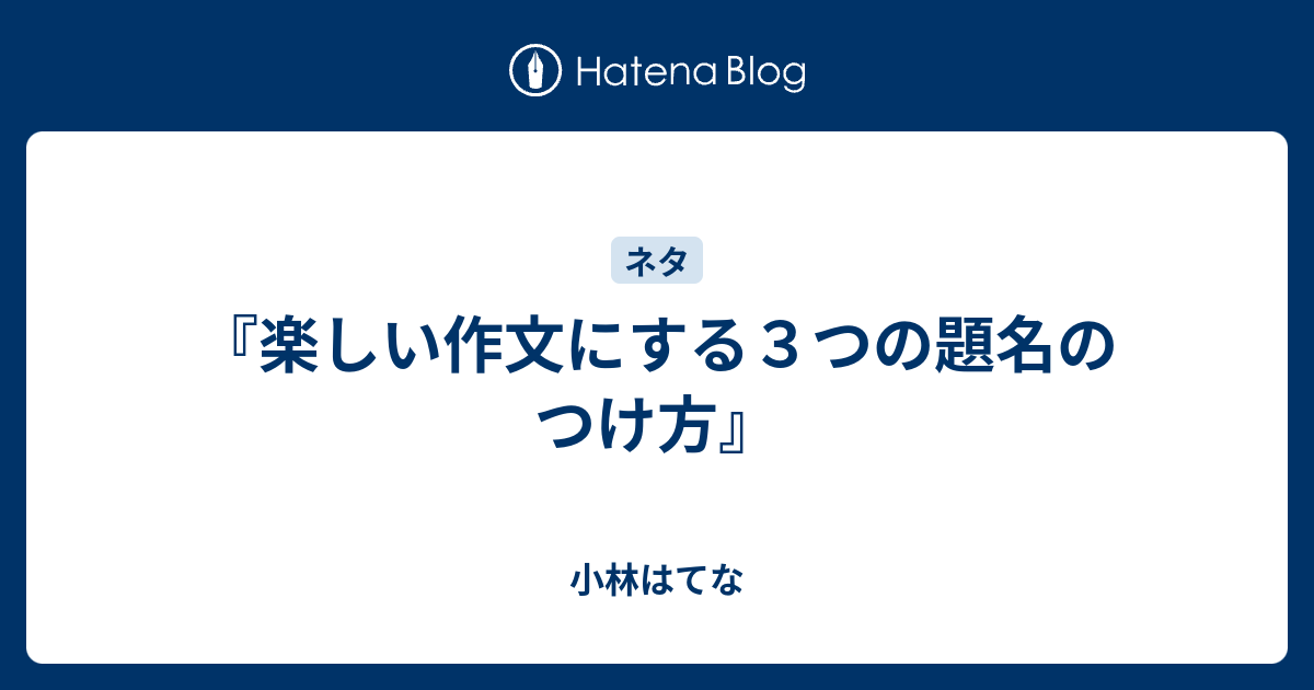 楽しい作文にする３つの題名のつけ方 小林はてな