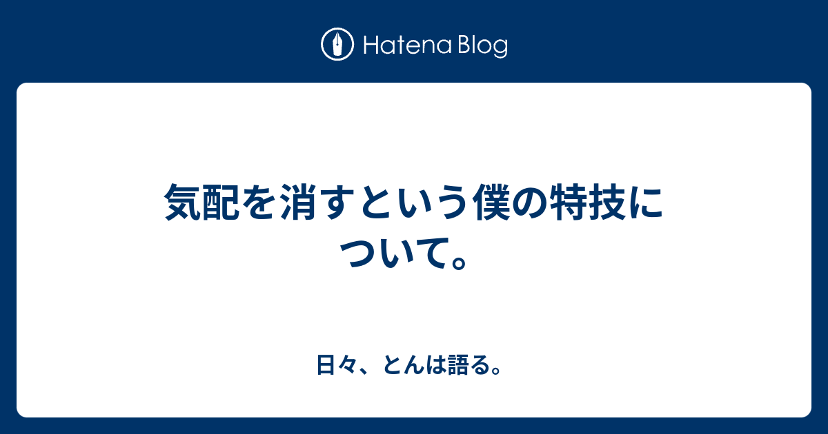 気配を消すという僕の特技について 日々 とんは語る