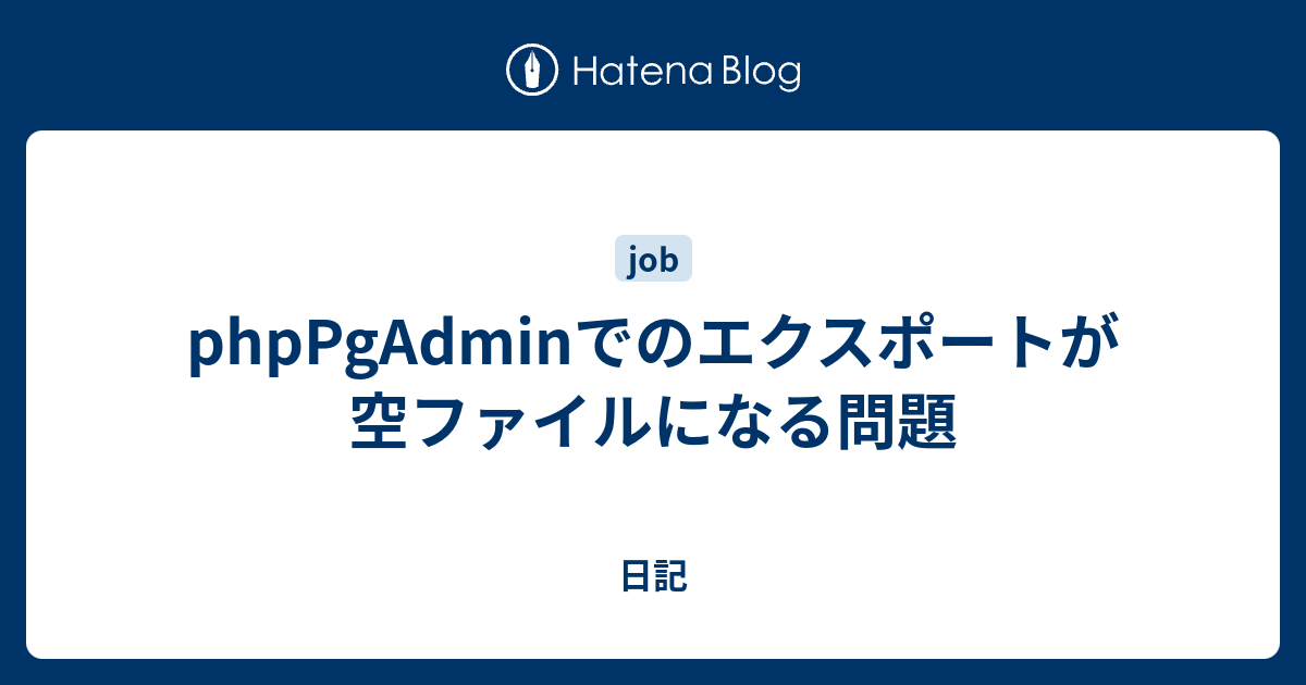 Phppgadminでのエクスポートが空ファイルになる問題 日記
