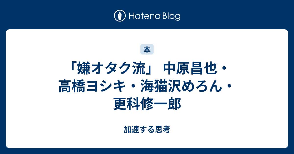 嫌オタク流 中原昌也 高橋ヨシキ 海猫沢めろん 更科修一郎 加速する思考