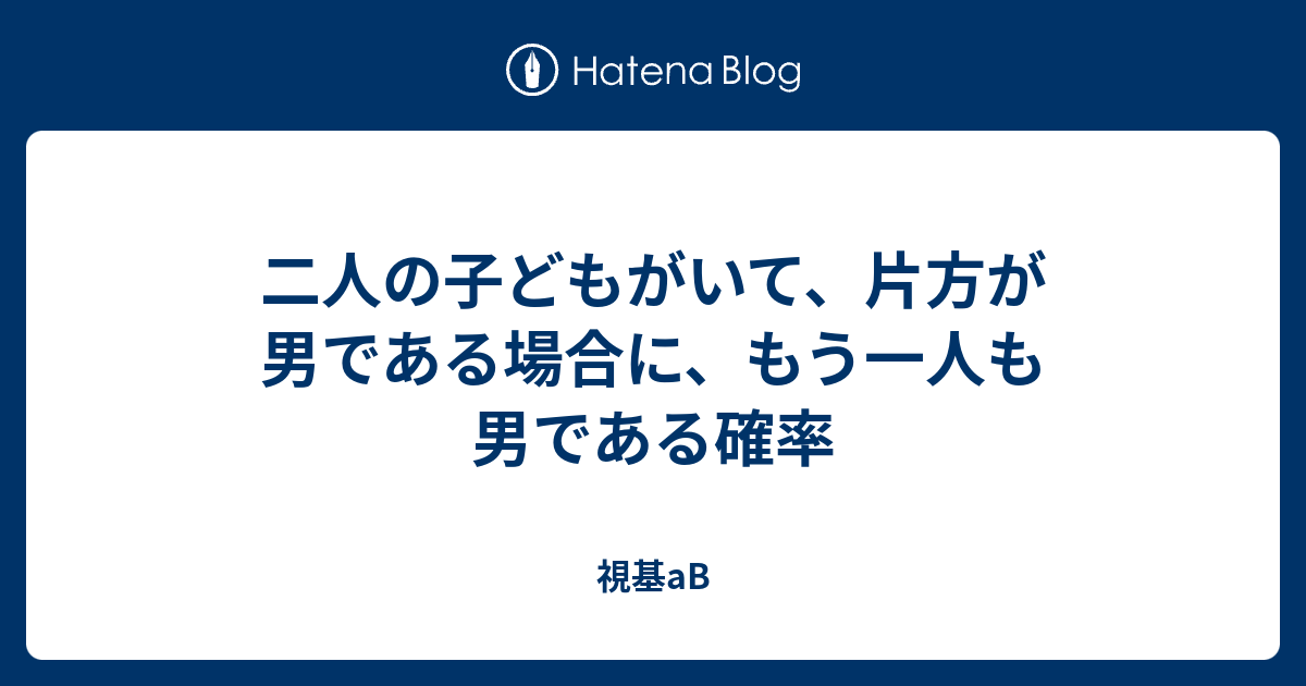 二人の子どもがいて 片方が男である場合に もう一人も男である確率 視基ab