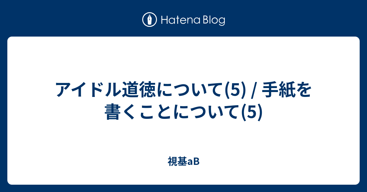アイドル道徳について 5 手紙を書くことについて 5 視基ab