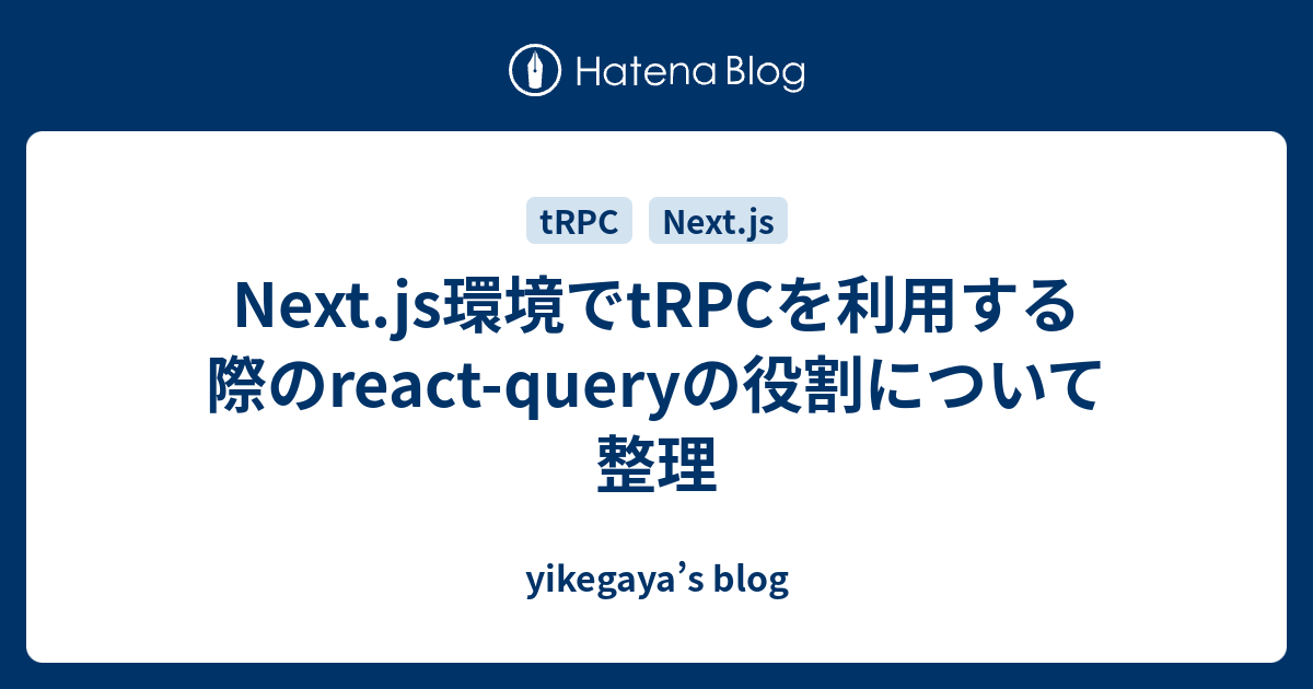 Next.js環境でtRPCを利用する際のreact-queryの役割について整理 - yikegaya’s blog
