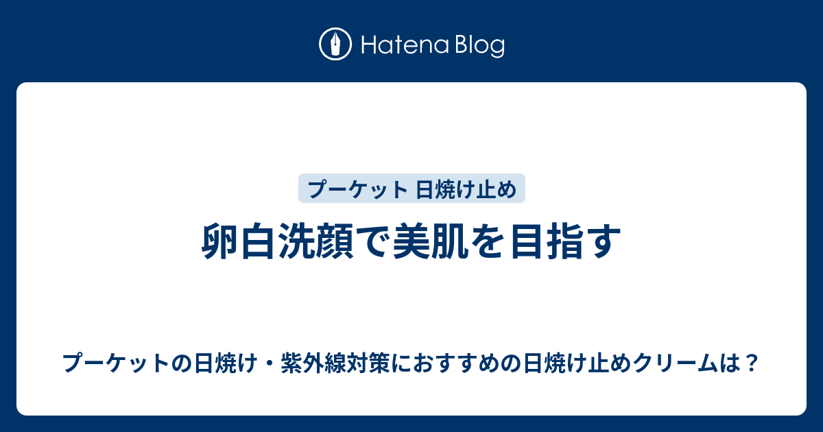 卵白洗顔で美肌を目指す プーケットの日焼け 紫外線対策におすすめの日焼け止めクリームは