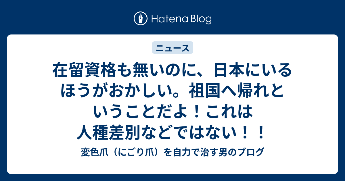 在留資格も無いのに、日本にいるほうがおかしい。祖国へ帰れということだよ！これは人種差別などではない！！ - 変色爪（にごり爪）を自力で治す男のブログ