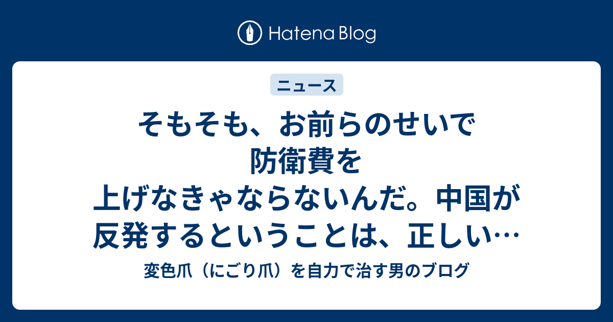 そもそも、お前らのせいで防衛費を上げなきゃならないんだ。中国が反発するということは、正しいということ。 - 変色爪（にごり爪）を自力で治す男のブログ