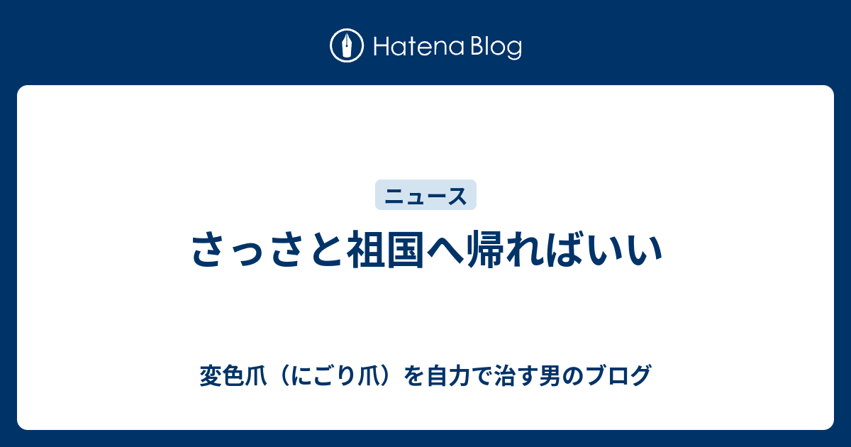 さっさと祖国へ帰ればいい - 変色爪（にごり爪）を自力で治す男のブログ
