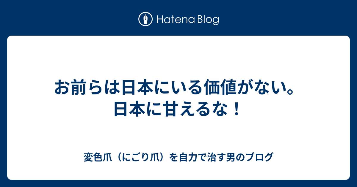 お前らは日本にいる価値がない。日本に甘えるな！ - 変色爪（にごり爪）を自力で治す男のブログ