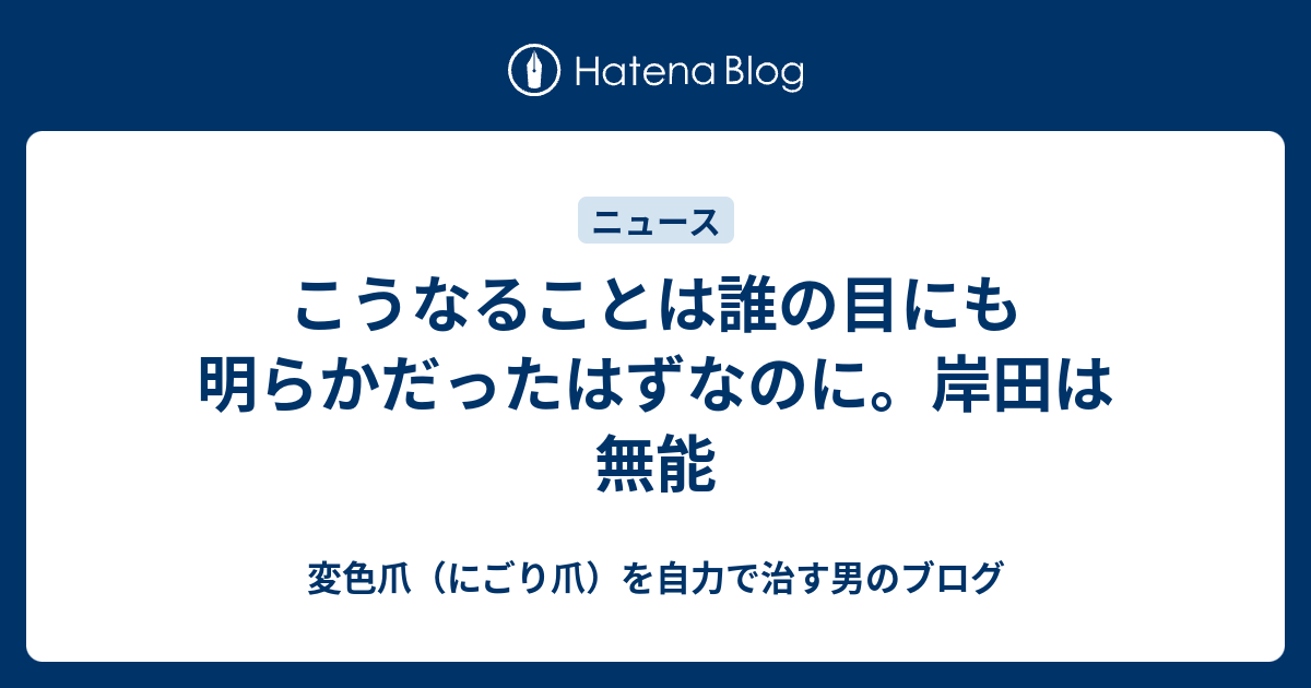 こうなることは誰の目にも明らかだったはずなのに。岸田は無能 - 変色爪（にごり爪）を自力で治す男のブログ