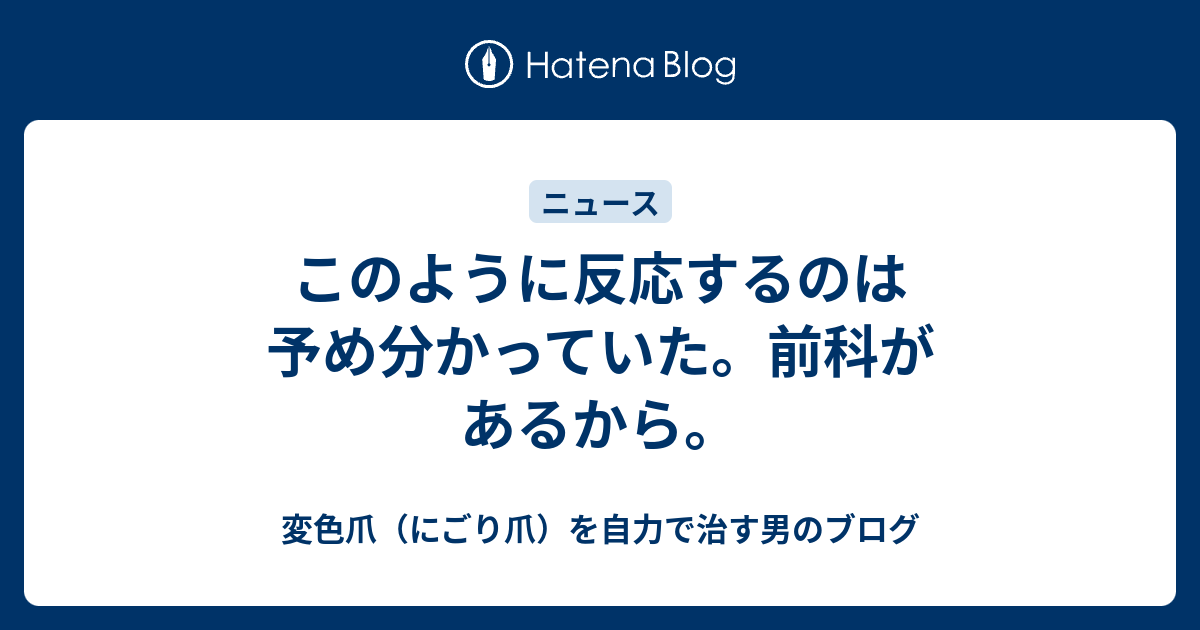このように反応するのは予め分かっていた。前科があるから。 - 変色爪（にごり爪）を自力で治す男のブログ