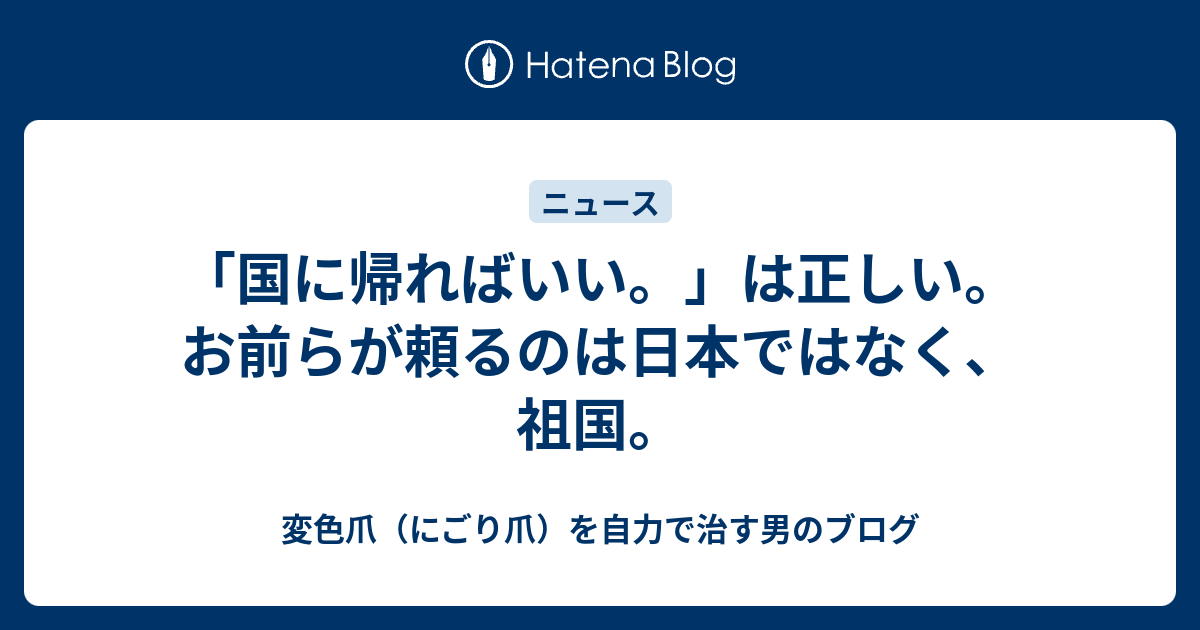 「国に帰ればいい。」は正しい。お前らが頼るのは日本ではなく、祖国。 - 変色爪（にごり爪）を自力で治す男のブログ