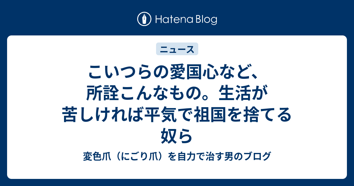 こいつらの愛国心など、所詮こんなもの。生活が苦しければ平気で祖国を捨てる奴ら - 変色爪（にごり爪）を自力で治す男のブログ
