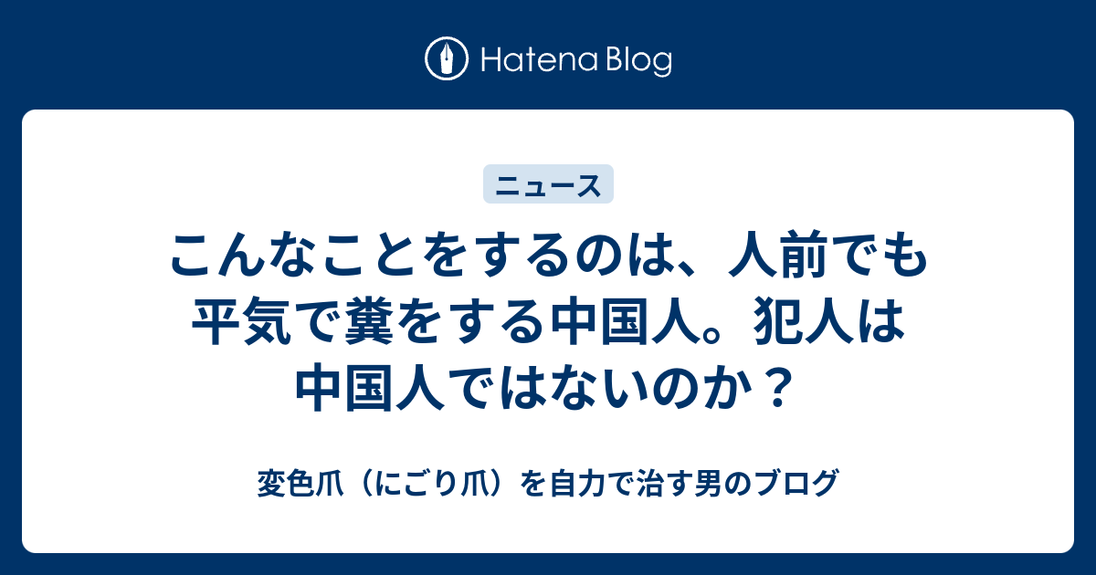 こんなことをするのは、人前でも平気で糞をする中国人。犯人は中国人ではないのか？ - 変色爪（にごり爪）を自力で治す男のブログ