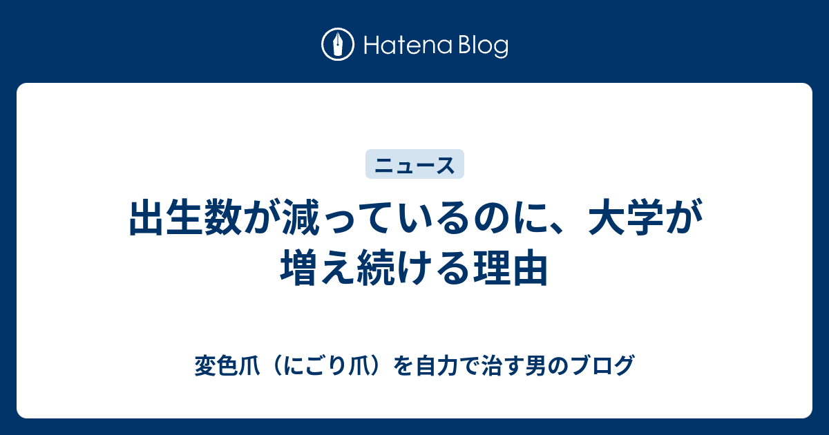 出生数が減っているのに、大学が増え続ける理由 - 変色爪（にごり爪）を自力で治す男のブログ