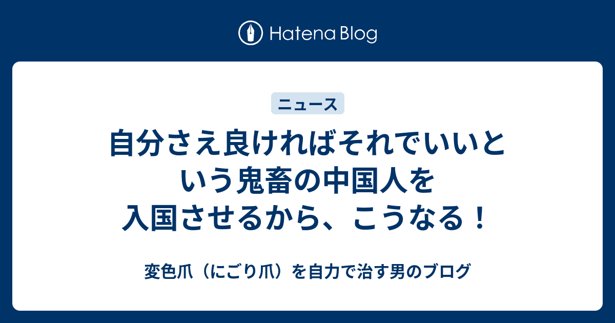 自分さえ良ければそれでいいという鬼畜の中国人を入国させるから、こうなる！ - 変色爪（にごり爪）を自力で治す男のブログ