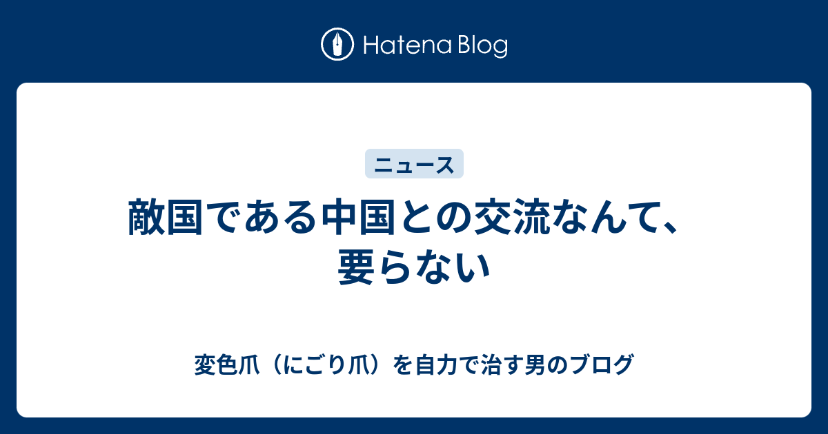 敵国である中国との交流なんて、要らない - 変色爪（にごり爪）を自力で治す男のブログ