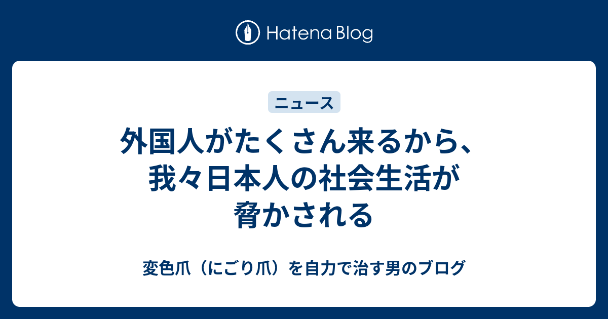 外国人がたくさん来るから、我々日本人の社会生活が脅かされる - 変色爪（にごり爪）を自力で治す男のブログ