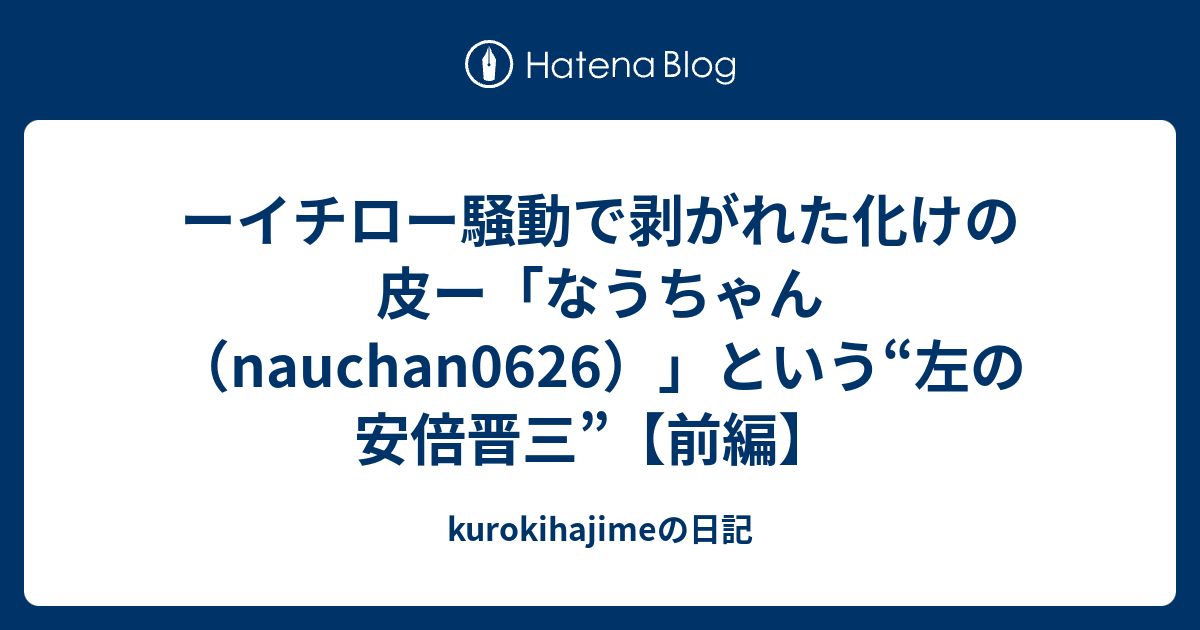 ーイチロー騒動で剥がれた化けの皮ー なうちゃん Nauchan0626 という 左の安倍晋三 前編 Kurokihajimeの日記