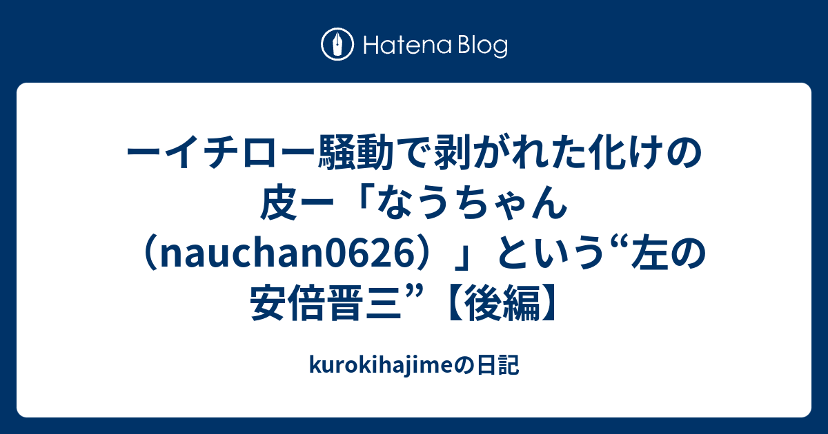 ーイチロー騒動で剥がれた化けの皮ー なうちゃん Nauchan0626 という 左の安倍晋三 後編 Kurokihajimeの日記