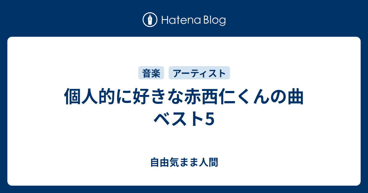 個人的に好きな赤西仁くんの曲 ベスト5 自由気まま人間