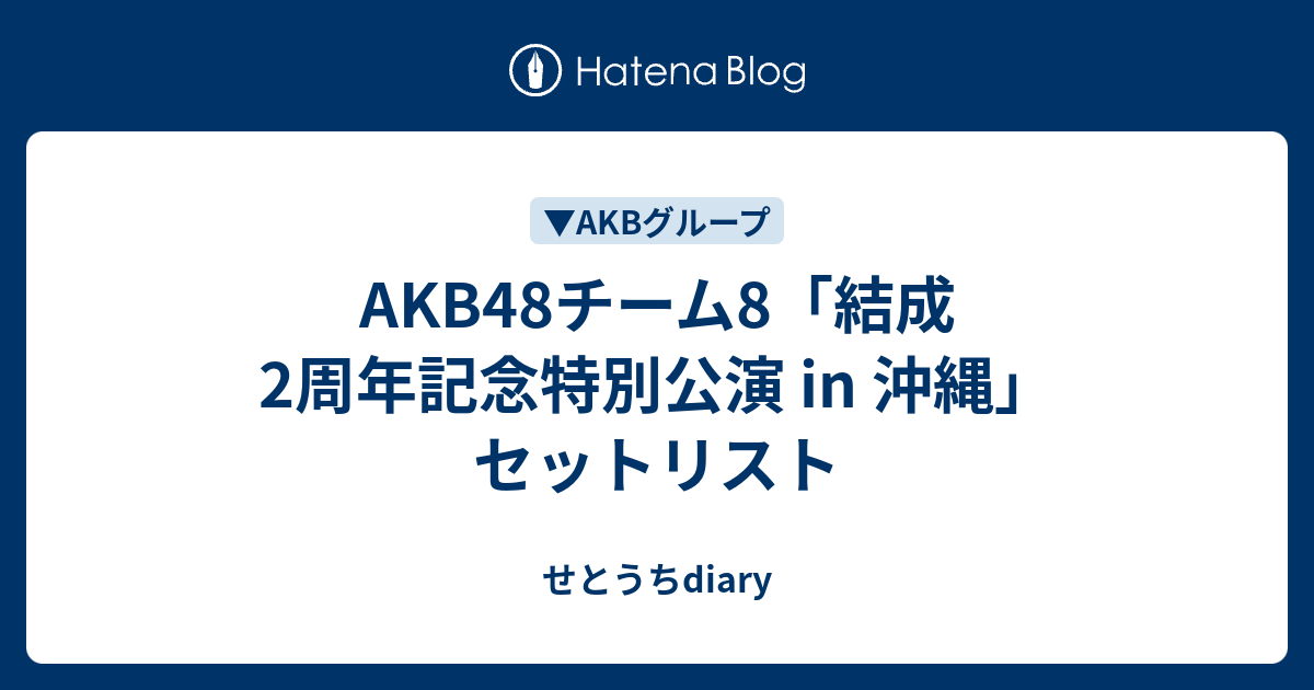 Akb48チーム8「結成2周年記念特別公演 In 沖縄」セットリスト せとうちdiary