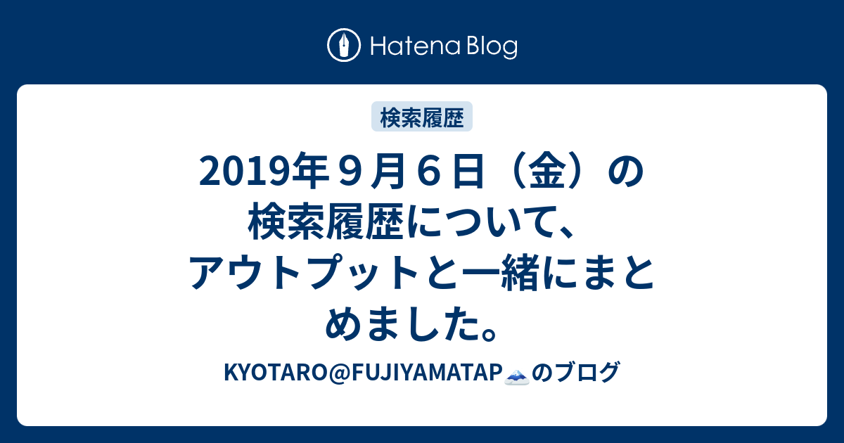 19年９月６日 金 の検索履歴について アウトプットと一緒にまとめました Kariyaのブログ
