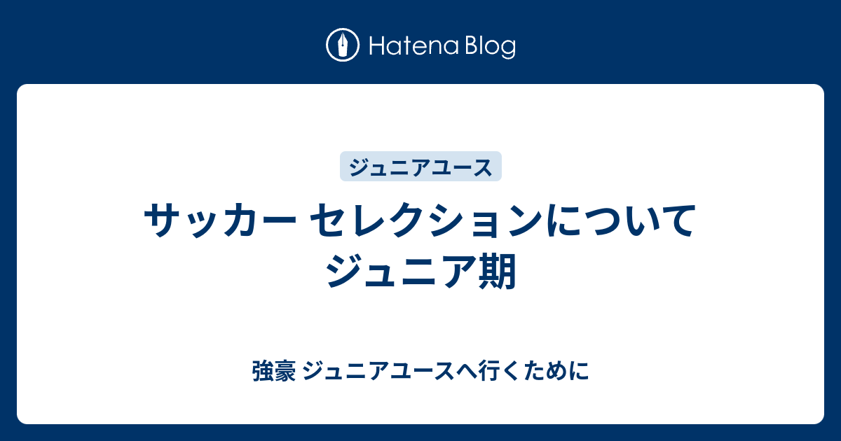 サッカー セレクションについて ジュニア期 強豪 ジュニアユースへ行くために