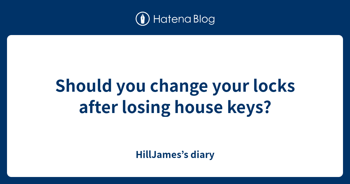 Should you change your locks after losing house keys? HillJames’s diary