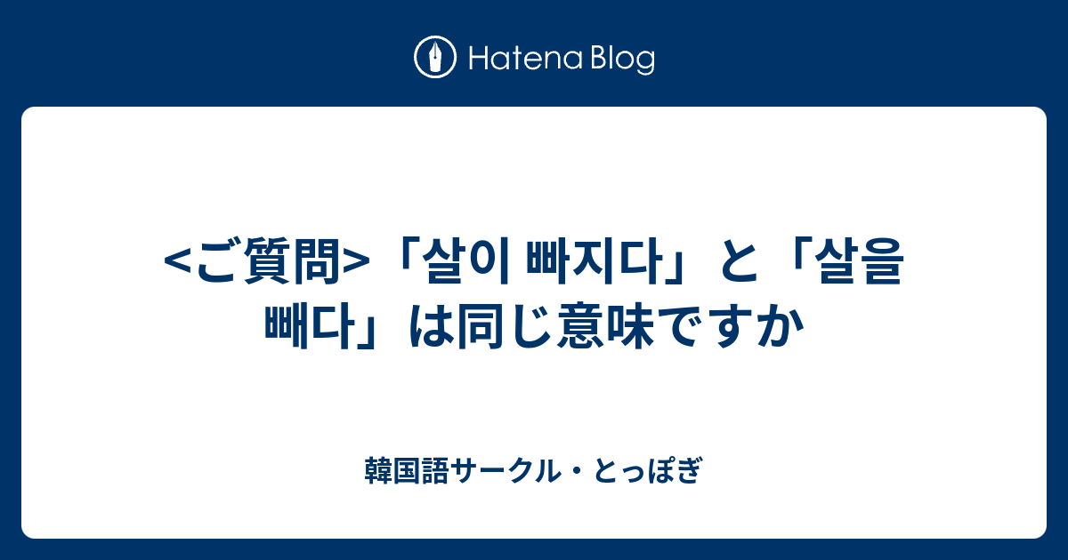 「살이 빠지다」と「살을 빼다」は同じ意味ですか - 韓国語サークル・とっぽぎ