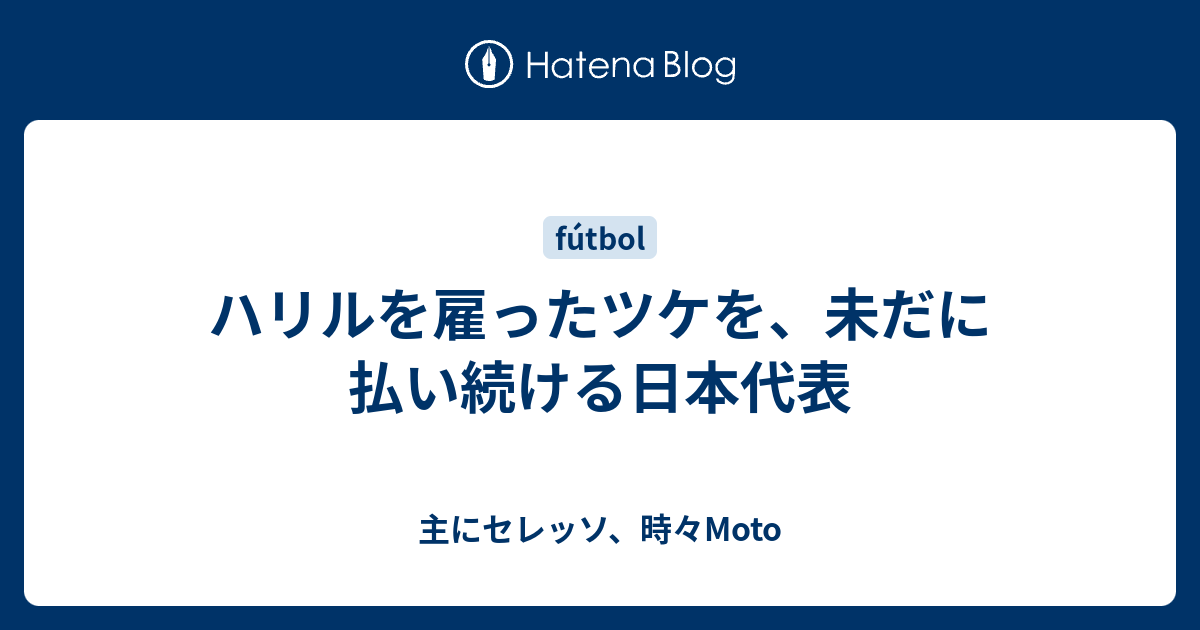 ハリルを雇ったツケを、未だに払い続ける日本代表 主にセレッソ、時々Moto