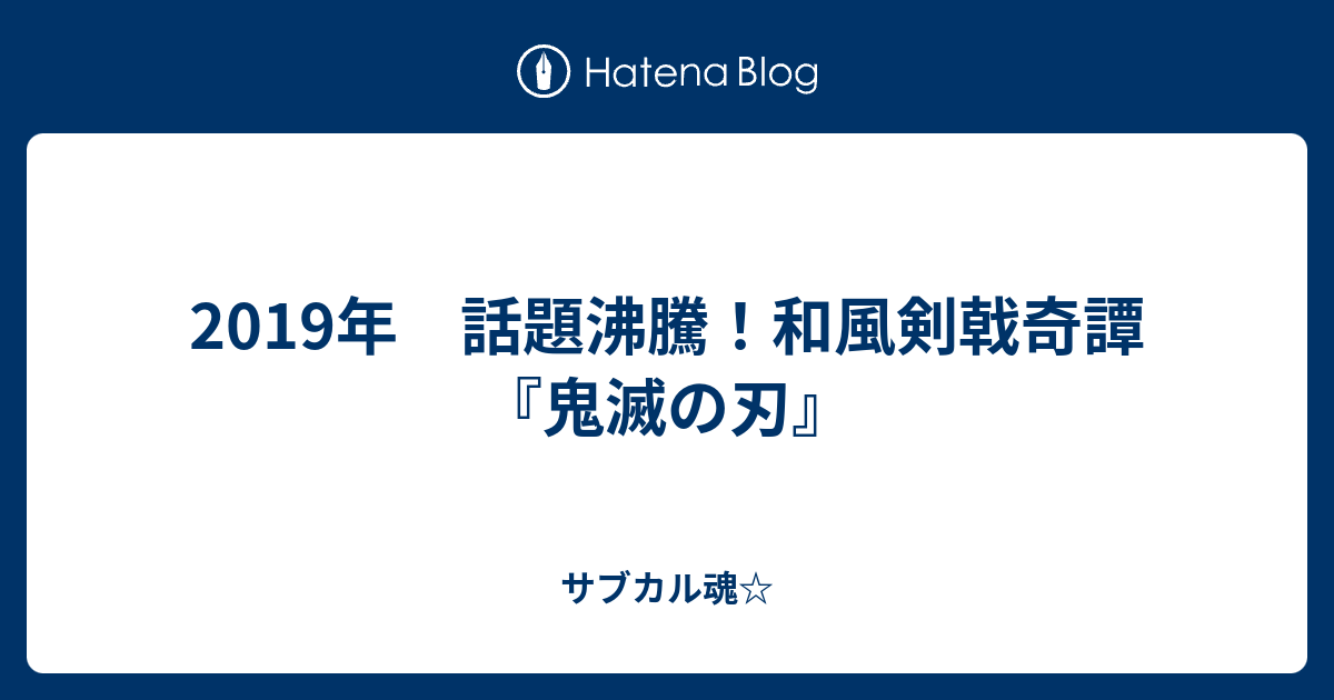 19年 話題沸騰 和風剣戟奇譚 鬼滅の刃 サブカル魂