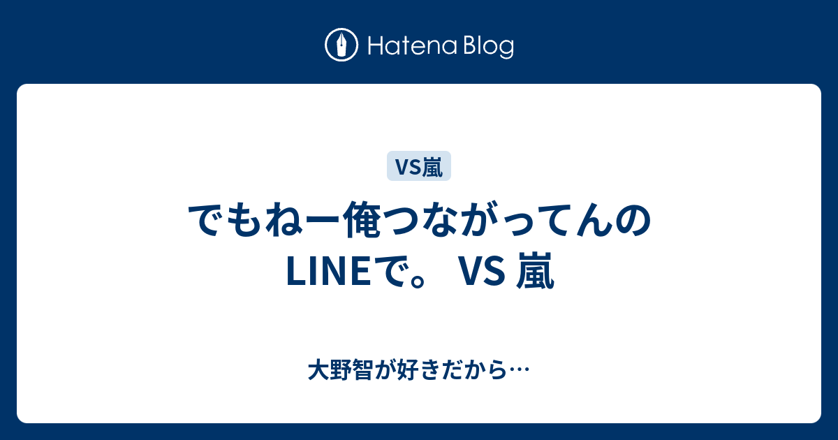 でもねー俺つながってんの Lineで Vs 嵐 大野智が好きだから