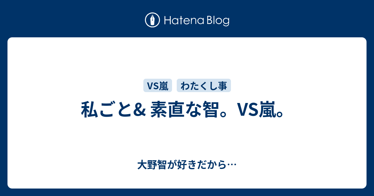 私ごと 素直な智 Vs嵐 大野智が好きだから