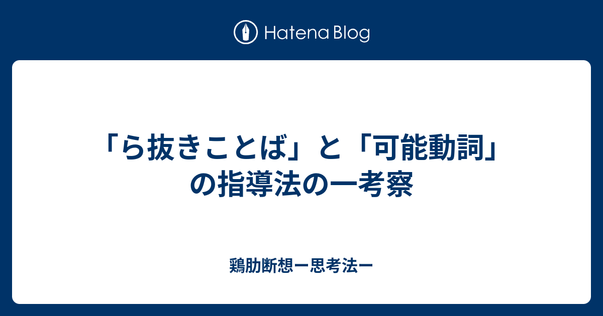 ら抜きことば と 可能動詞 の指導法の一考察 鶏肋断想ー思考法ー