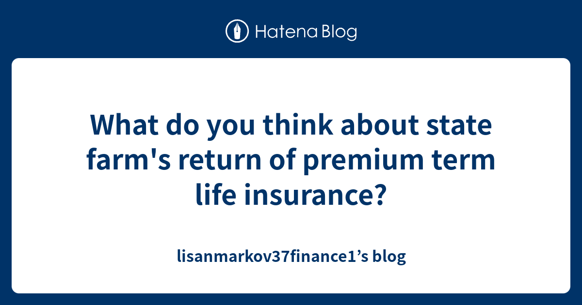 what-do-you-think-about-state-farm-s-return-of-premium-term-life