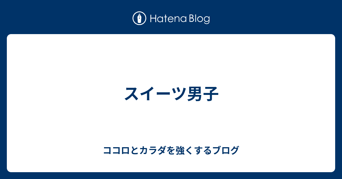 スイーツ男子 ココロとカラダを強くするブログ