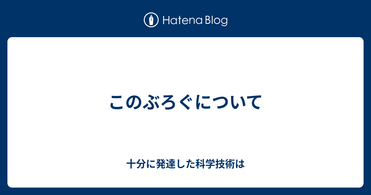 このぶろぐについて 十分に発達した科学技術は