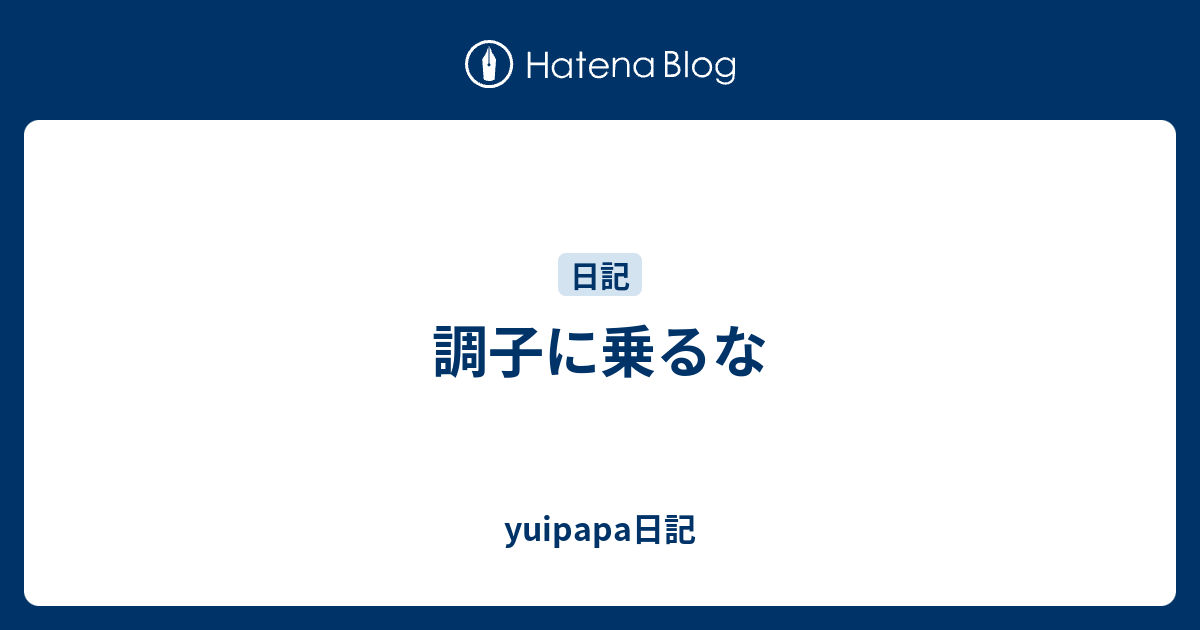 調子に乗るな Yuipapa日記