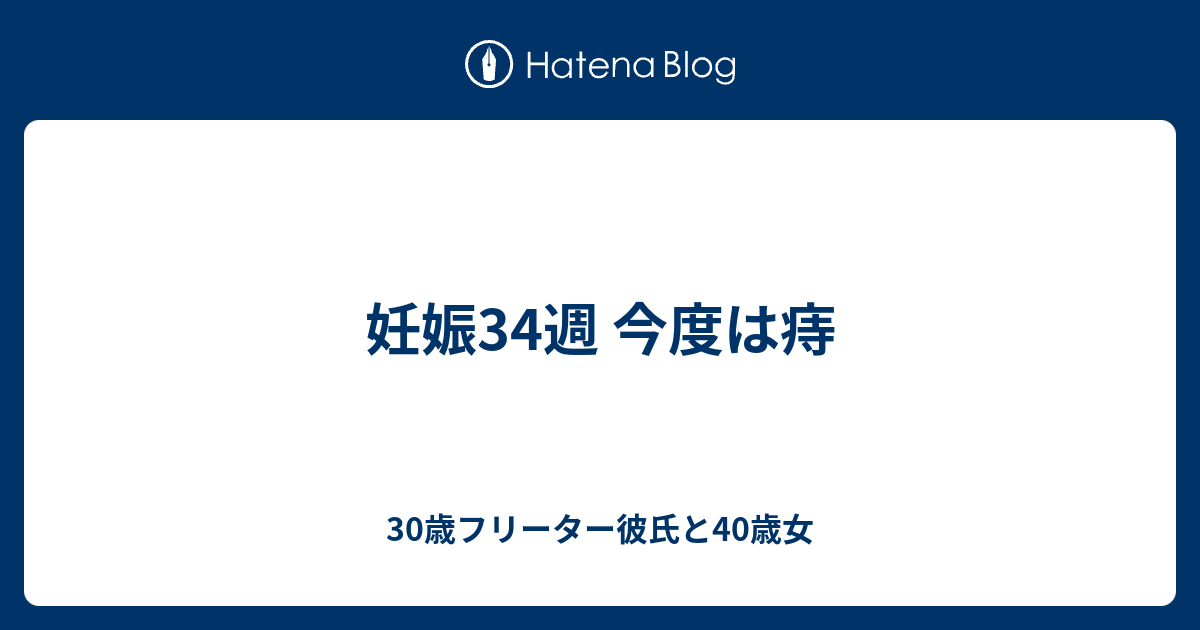 妊娠34週 今度は痔 30歳フリーター彼氏と40歳女