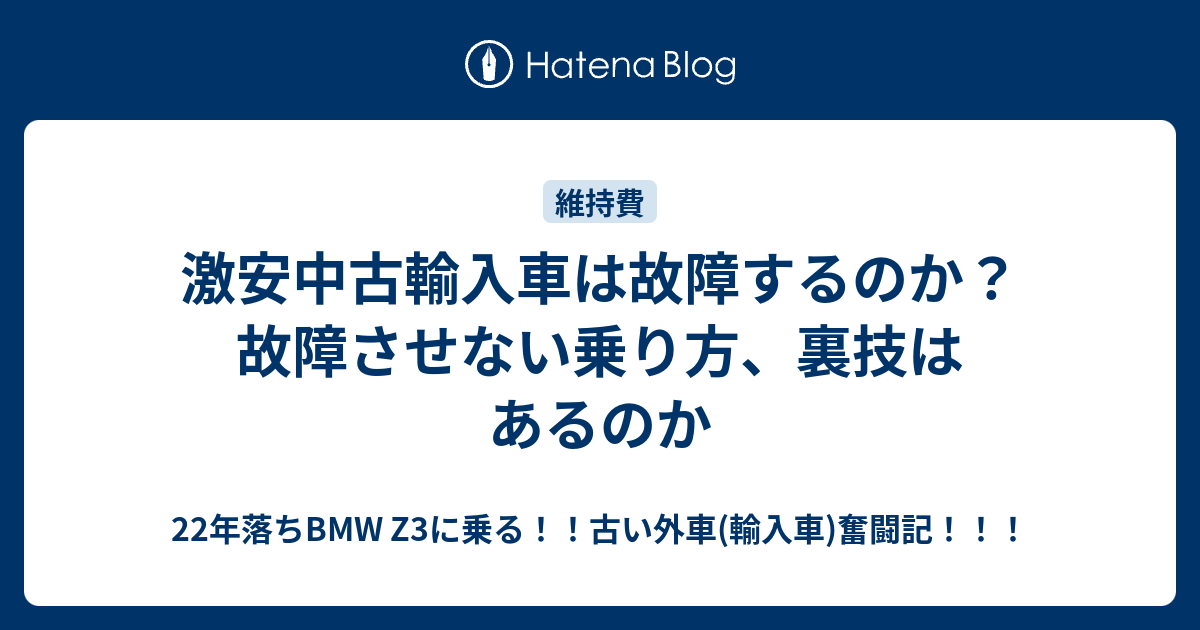 激安中古輸入車は故障するのか 故障させない乗り方 裏技はあるのか 22年落ちbmw Z3に乗る 古い外車 輸入車 奮闘記