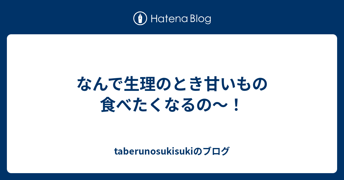 なんで生理のとき甘いもの食べたくなるの〜！ taberunosukisukiのブログ
