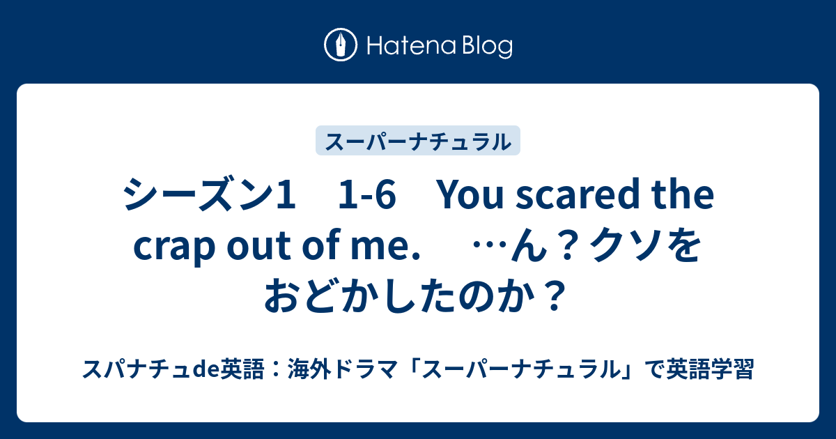 シーズン1 1 6 You Scared The Crap Out Of Me ん クソをおどかしたのか スパナチュde英語 海外ドラマ スーパーナチュラル で英語学習