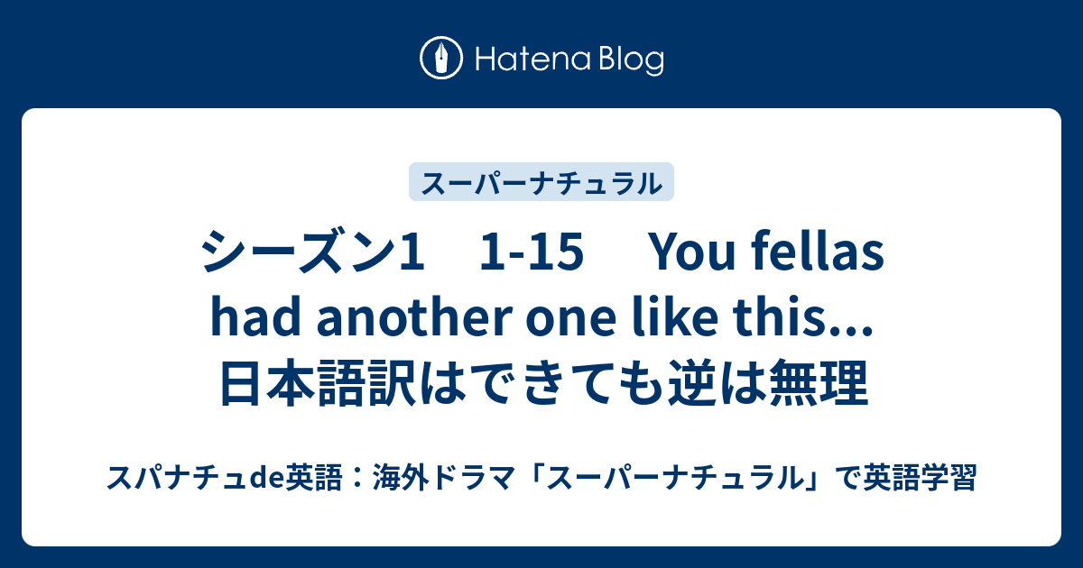 シーズン1 1 15 You Fellas Had Another One Like This 日本語訳はできても逆は無理 スパナチュde英語 海外ドラマ スーパーナチュラル で英語学習