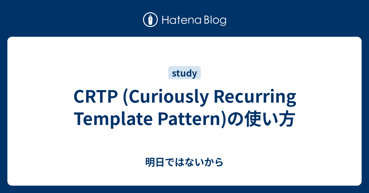 CRTP (Curiously Recurring Template Pattern)の使い方 - 明日ではないから