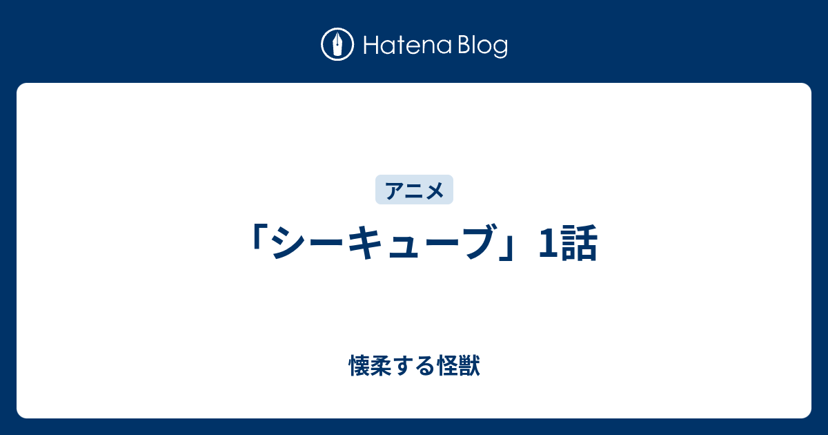 シーキューブ 1話 懐柔する怪獣