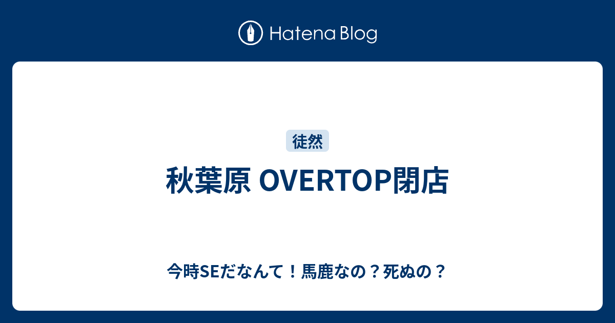 秋葉原 Overtop閉店 今時seだなんて 馬鹿なの 死ぬの