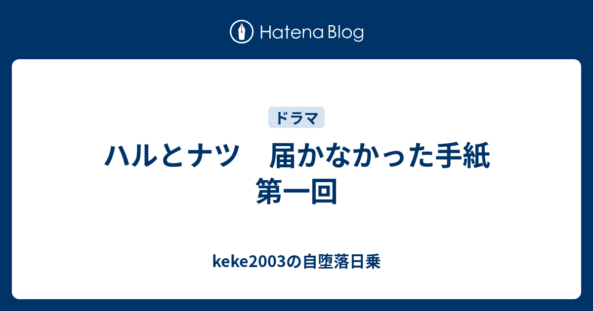 ハルとナツ 届かなかった手紙 第一回 Keke03の自堕落日乗