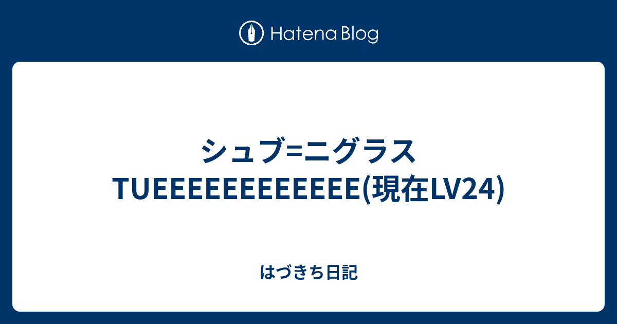 シュブ ニグラスtueeeeeeeeeeee 現在lv24 はづきち日記